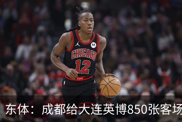 东体：成都给大连英博850张客场票；主场票不到一分钟售罄