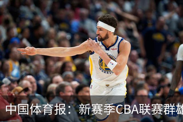 中国体育报：新赛季CBA联赛群雄逐鹿看点十足
