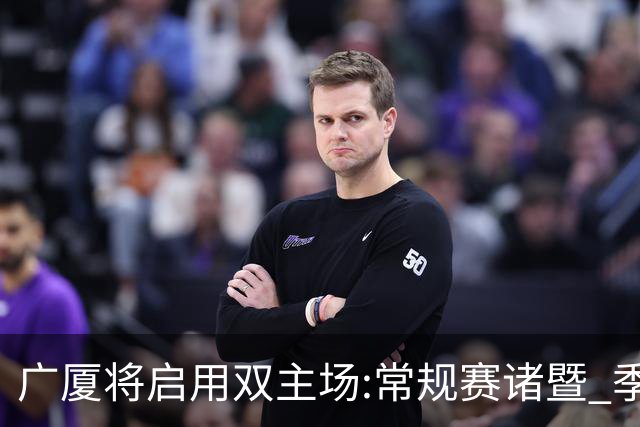 广厦将启用双主场:常规赛诸暨 季后赛移师杭州