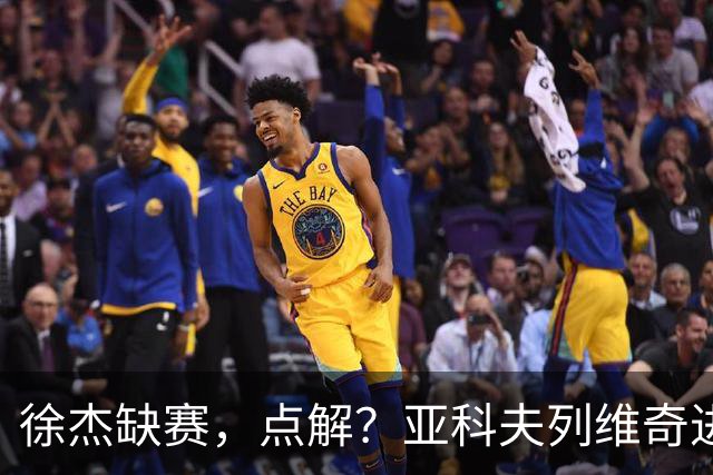 徐杰缺赛，点解？亚科夫列维奇进行了解答！