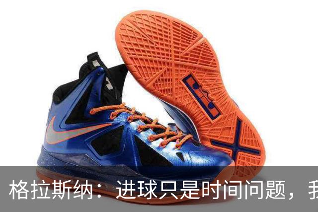 格拉斯纳：进球只是时间问题，我们现在需要保持耐心