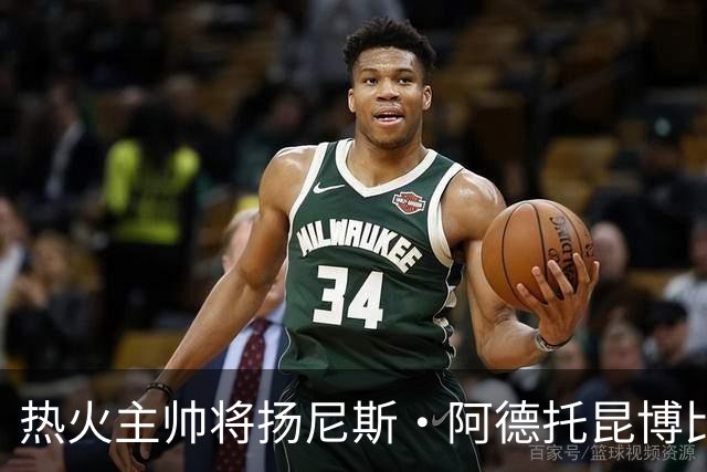 热火主帅将扬尼斯·阿德托昆博比作沙奎尔·奥尼尔，以此抨击裁判