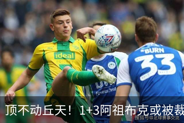 顶不动丘天！1+3阿祖布克或被裁，广东新大外3选1，杨鸣推荐莫兰德