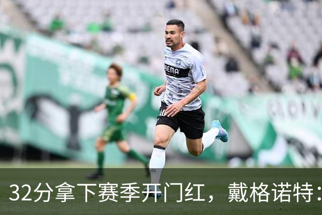 32分拿下赛季开门红，戴格诺特：他总能挺身而出