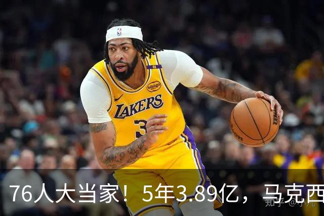76人大当家！5年3.89亿，马克西超顶要来了？