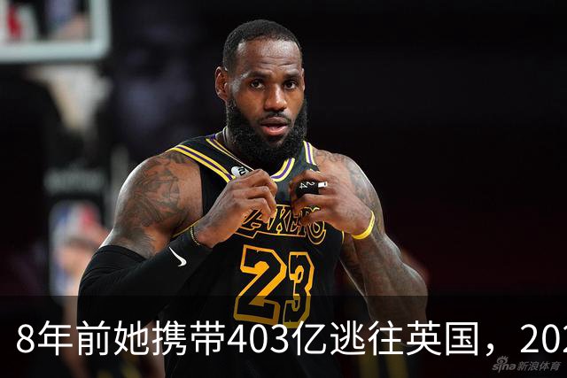8年前她携带403亿逃往英国，2025年被捕时账上竟有480亿，啥原因